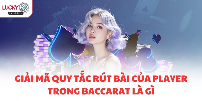 Giải mã quy tắc rút bài của Player trong Baccarat là gì