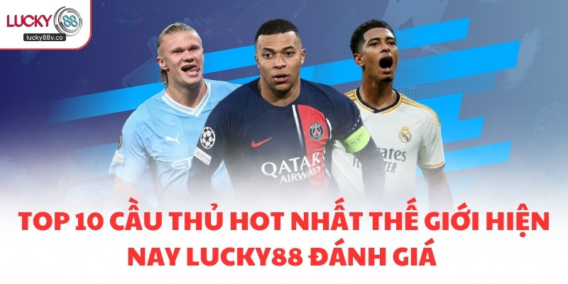 Top 10 cầu thủ hot nhất thế giới hiện nay LUCKY88 đánh giá 